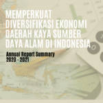 Memperkuat Diversifikasi Ekonomi Daerah Kaya Sumber Daya Alam di Indonesia, Annual Report Summary 2020-2021